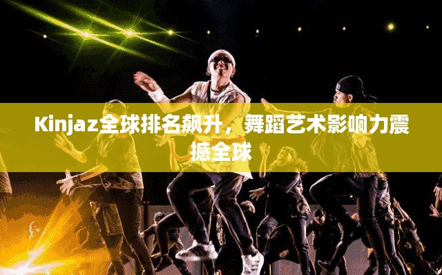 Kinjaz全球排名飙升，舞蹈艺术影响力震撼全球