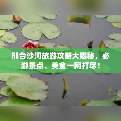 邢台沙河旅游攻略大揭秘，必游景点、美食一网打尽！