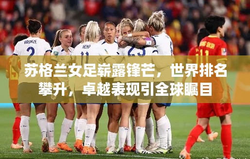 苏格兰女足崭露锋芒，世界排名攀升，卓越表现引全球瞩目