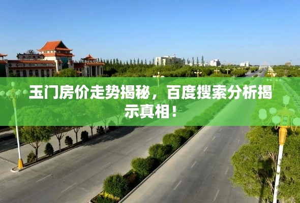 玉门房价走势揭秘，百度搜索分析揭示真相！