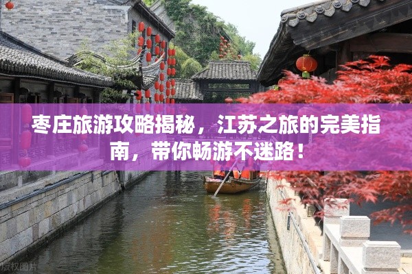 枣庄旅游攻略揭秘，江苏之旅的完美指南，带你畅游不迷路！