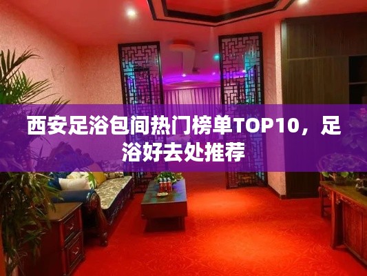 西安足浴包间热门榜单TOP10，足浴好去处推荐