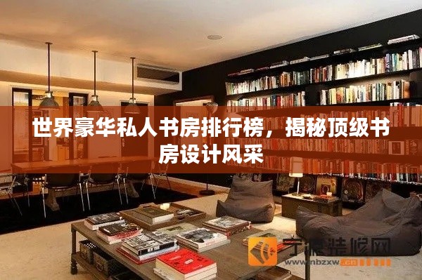 世界豪华私人书房排行榜，揭秘顶级书房设计风采