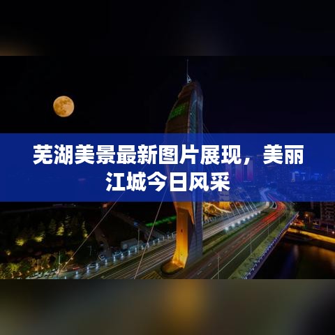 芜湖美景最新图片展现，美丽江城今日风采