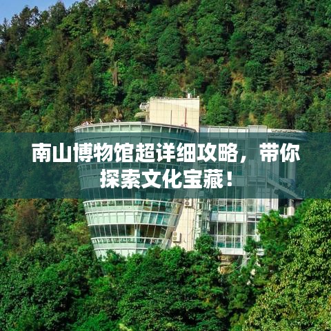 南山博物馆超详细攻略，带你探索文化宝藏！