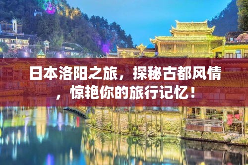日本洛阳之旅，探秘古都风情，惊艳你的旅行记忆！