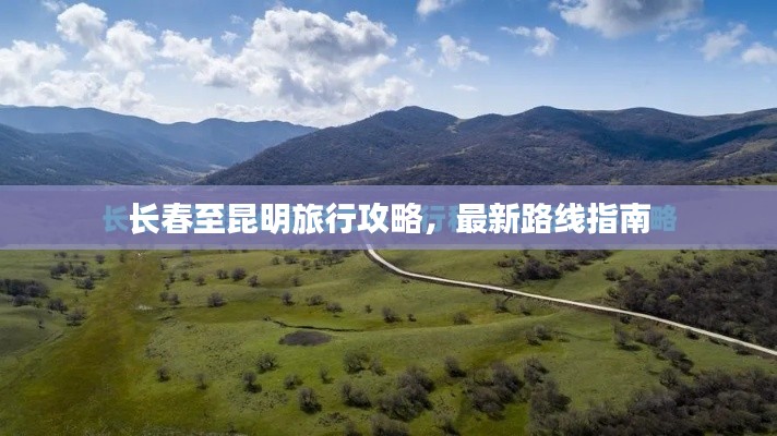 长春至昆明旅行攻略，最新路线指南