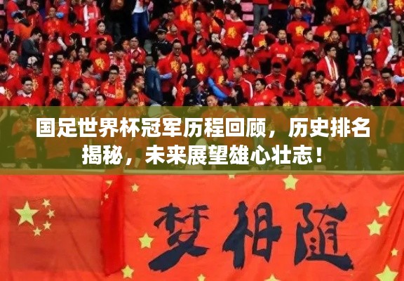 国足世界杯冠军历程回顾，历史排名揭秘，未来展望雄心壮志！