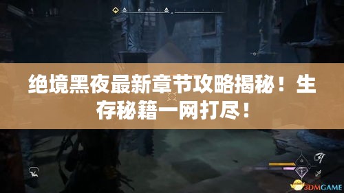 绝境黑夜最新章节攻略揭秘！生存秘籍一网打尽！