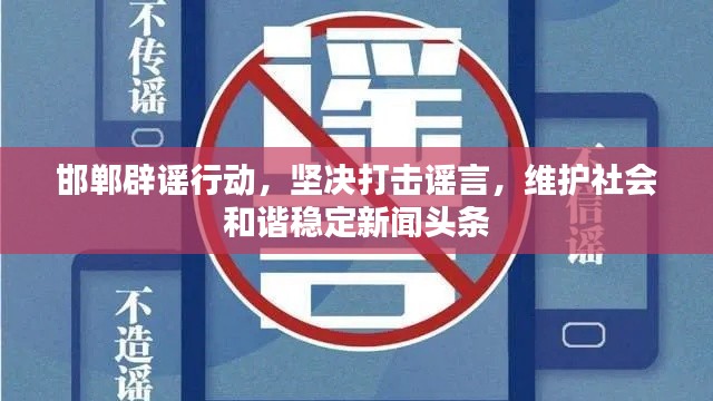 邯郸辟谣行动，坚决打击谣言，维护社会和谐稳定新闻头条