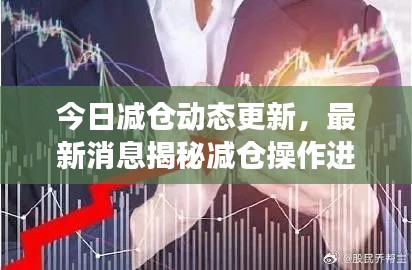 今日减仓动态更新，最新消息揭秘减仓操作进展