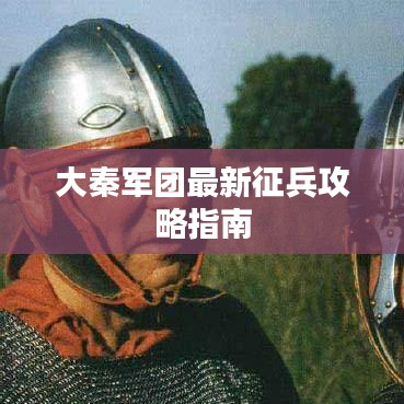 大秦军团最新征兵攻略指南