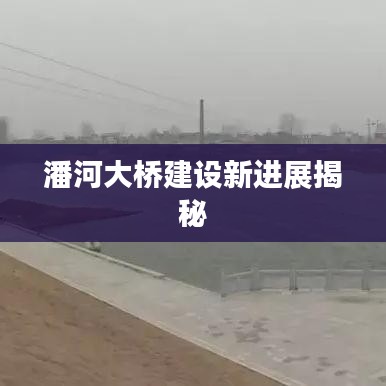 潘河大桥建设新进展揭秘