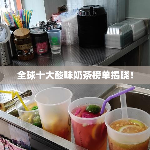 全球十大酸味奶茶榜单揭晓！