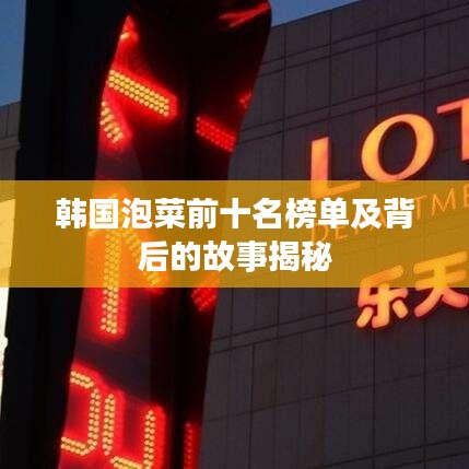 韩国泡菜前十名榜单及背后的故事揭秘
