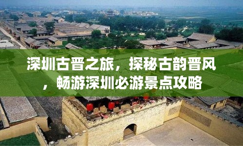 深圳古晋之旅，探秘古韵晋风，畅游深圳必游景点攻略