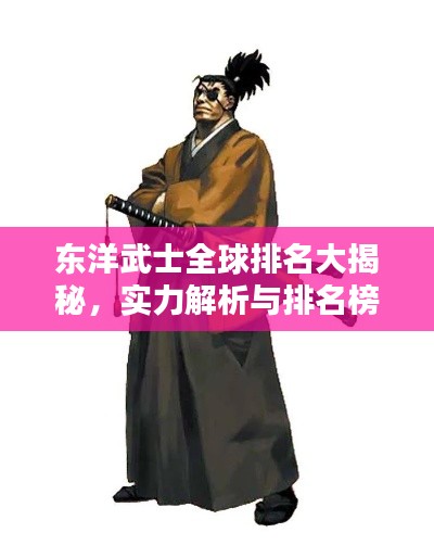 东洋武士全球排名大揭秘，实力解析与排名榜单揭晓！