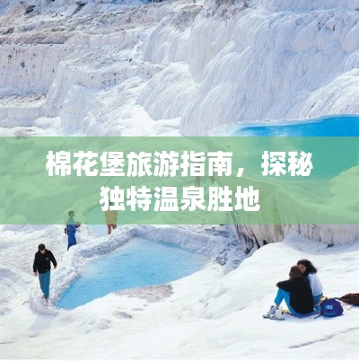 棉花堡旅游指南，探秘独特温泉胜地