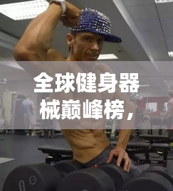 全球健身器械巅峰榜，探索世界机健排名！
