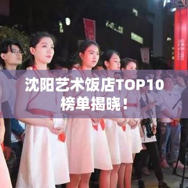 沈阳艺术饭店TOP10榜单揭晓！