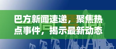 巴方新闻速递，聚焦热点事件，揭示最新动态