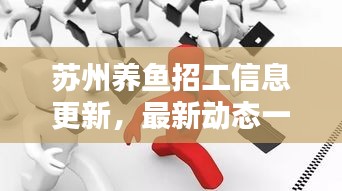 苏州养鱼招工信息更新，最新动态一网打尽