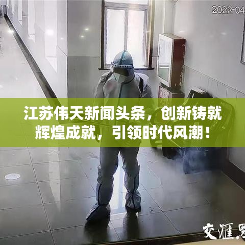 江苏伟天新闻头条，创新铸就辉煌成就，引领时代风潮！