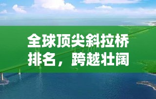全球顶尖斜拉桥排名，跨越壮阔的桥梁艺术盛宴！