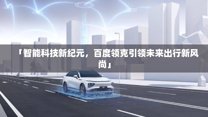 「智能科技新纪元，百度领克引领未来出行新风尚」