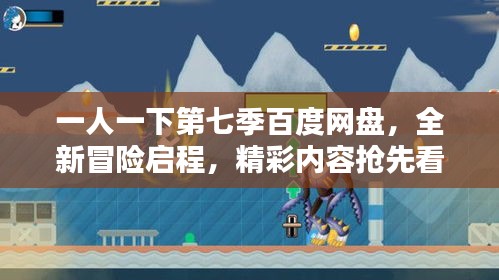 一人一下第七季百度网盘，全新冒险启程，精彩内容抢先看！