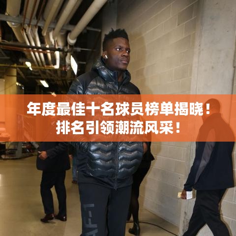 年度最佳十名球员榜单揭晓！排名引领潮流风采！