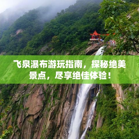飞泉瀑布游玩指南，探秘绝美景点，尽享绝佳体验！