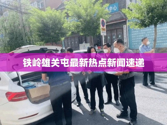 铁岭雄关屯最新热点新闻速递