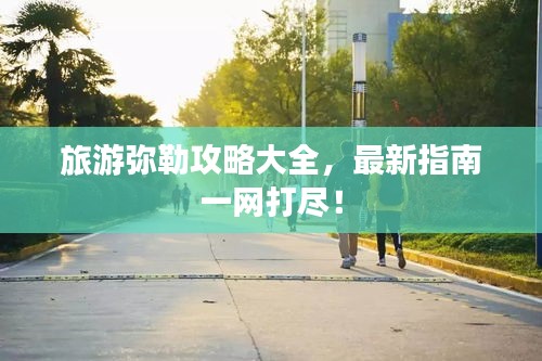 旅游弥勒攻略大全，最新指南一网打尽！