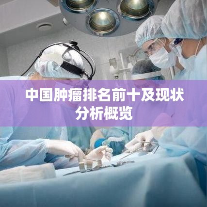 中国肿瘤排名前十及现状分析概览