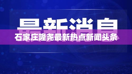 石家庄隆尧最新热点新闻头条