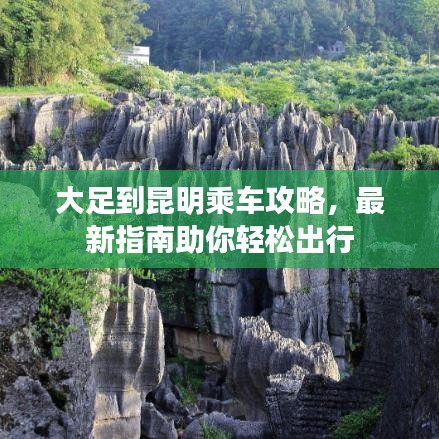 大足到昆明乘车攻略，最新指南助你轻松出行