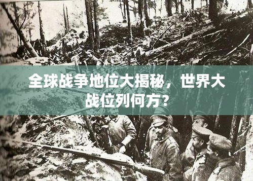 全球战争地位大揭秘，世界大战位列何方？