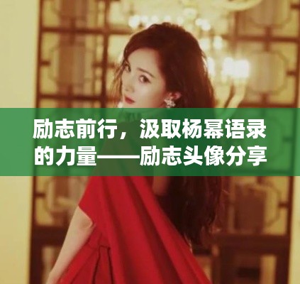 励志前行，汲取杨幂语录的力量——励志头像分享集萃