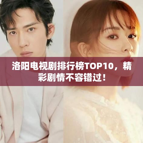 洛阳电视剧排行榜TOP10，精彩剧情不容错过！