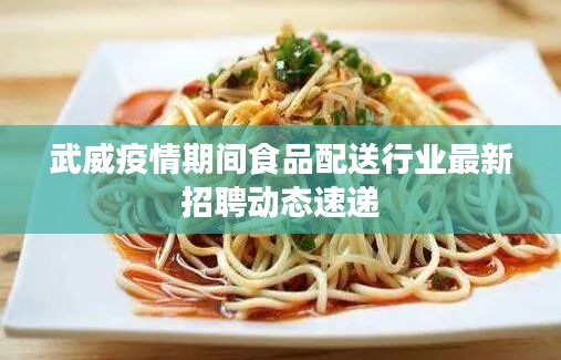 武威疫情期间食品配送行业最新招聘动态速递