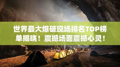 世界最大爆破现场排名TOP榜单揭晓！震撼场面震撼心灵！