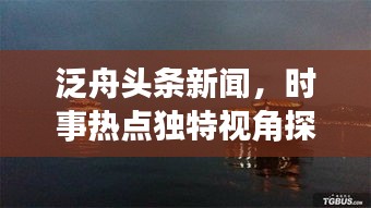 泛舟头条新闻，时事热点独特视角探索