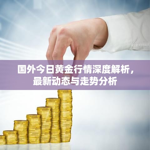 国外今日黄金行情深度解析，最新动态与走势分析