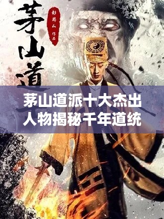 茅山道派十大杰出人物揭秘千年道统传承排名榜单
