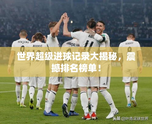 世界超级进球记录大揭秘，震撼排名榜单！