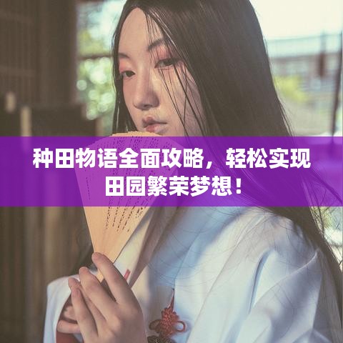 种田物语全面攻略，轻松实现田园繁荣梦想！