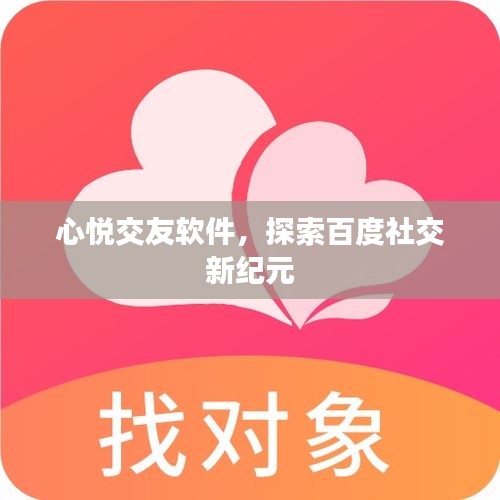 心悦交友软件，探索百度社交新纪元