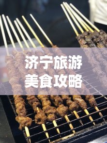 济宁旅游美食攻略大全，带你领略当地美食之旅！