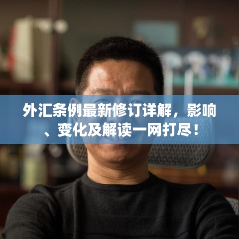 外汇条例最新修订详解，影响、变化及解读一网打尽！